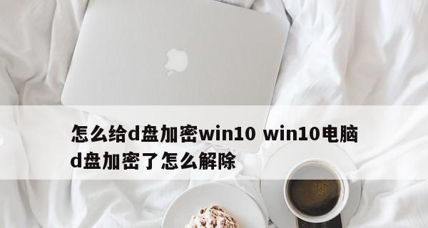Win10移动硬盘加密方法（简单易行的加密措施让您的移动硬盘更加安全可靠）